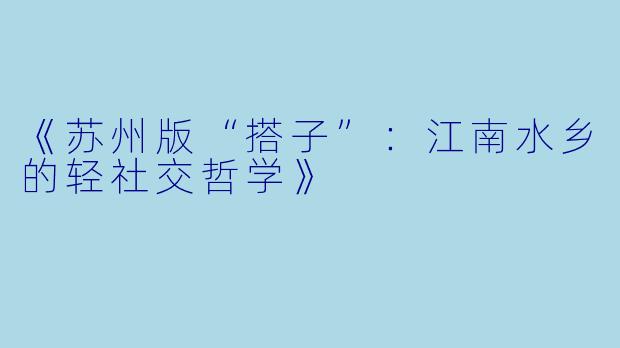 《苏州版“搭子”：江南水乡的轻社交哲学》