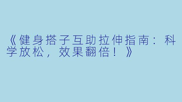 《健身搭子互助拉伸指南：科学放松，效果翻倍！》