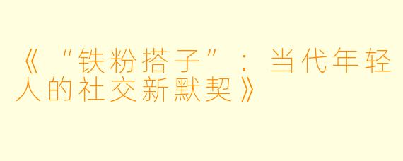 《“铁粉搭子”：当代年轻人的社交新默契》