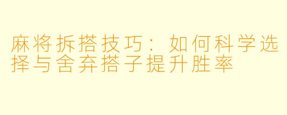 麻将拆搭技巧：如何科学选择与舍弃搭子提升胜率