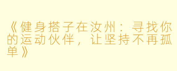 《健身搭子在汝州：寻找你的运动伙伴，让坚持不再孤单》
