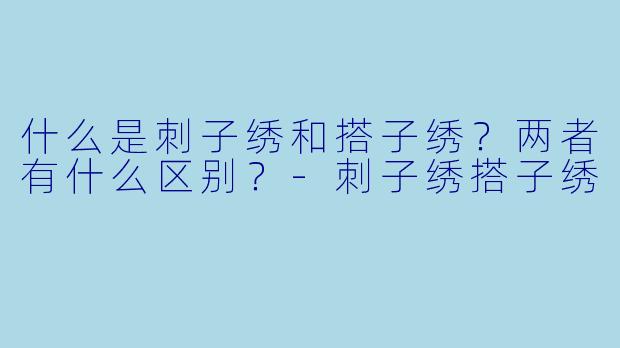 什么是刺子绣和搭子绣？两者有什么区别？-刺子绣搭子绣
