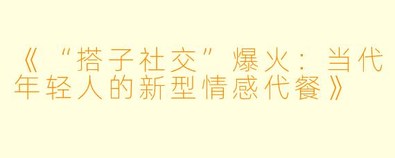 《“搭子社交”爆火：当代年轻人的新型情感代餐》