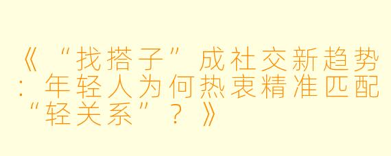 《“找搭子”成社交新趋势：年轻人为何热衷精准匹配“轻关系”？》