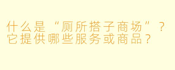 什么是“厕所搭子商场”?它提供哪些服务或商品?