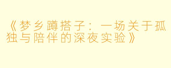《梦乡蹲搭子：一场关于孤独与陪伴的深夜实验》