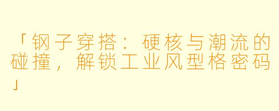 「钢子穿搭：硬核与潮流的碰撞，解锁工业风型格密码」