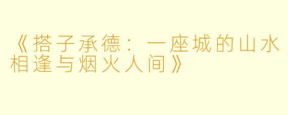 《搭子承德：一座城的山水相逢与烟火人间》