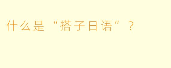 什么是“搭子日语”？