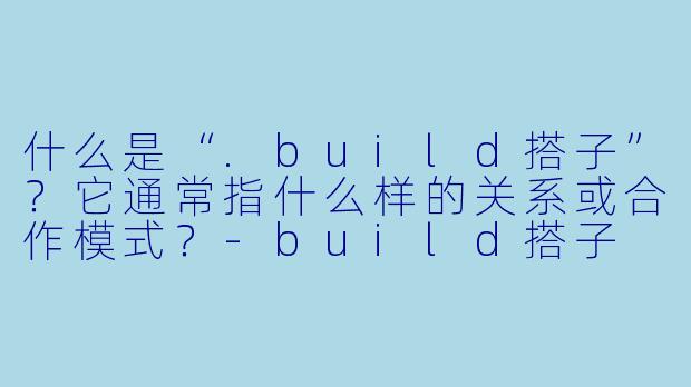什么是“.build搭子”?它通常指什么样的关系或合作模式?