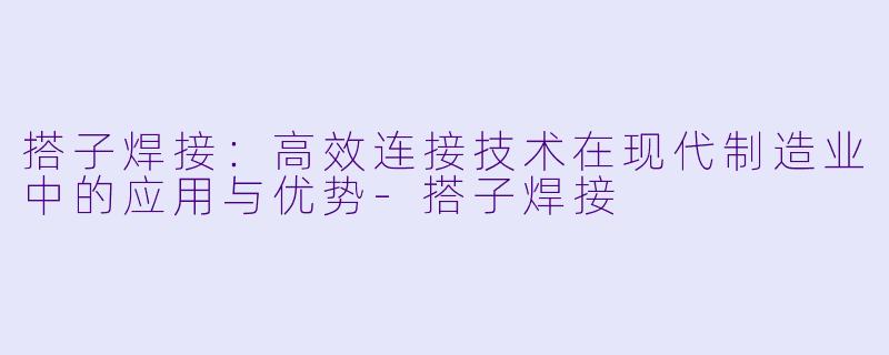 搭子焊接：高效连接技术在现代制造业中的应用与优势-搭子焊接