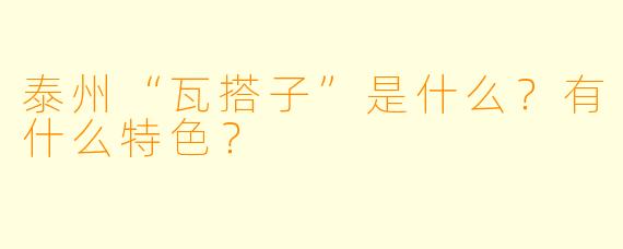 泰州“瓦搭子”是什么？有什么特色？