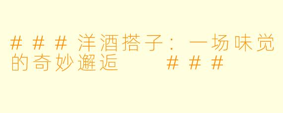 ###洋酒搭子：一场味觉的奇妙邂逅

###