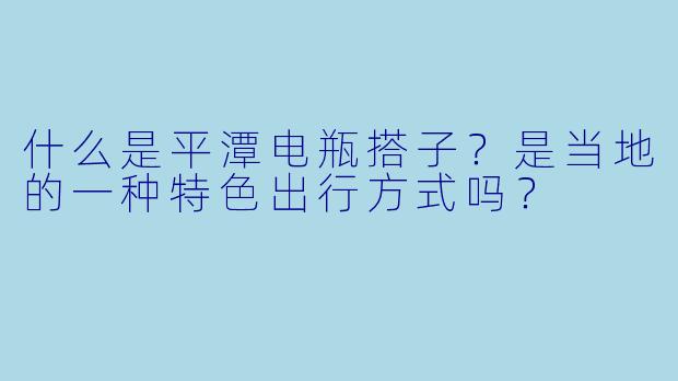 什么是平潭电瓶搭子？是当地的一种特色出行方式吗？