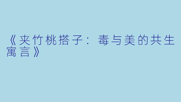 《夹竹桃搭子：毒与美的共生寓言》