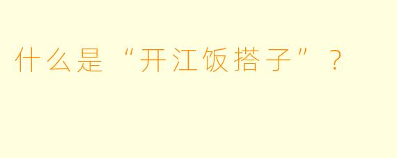 什么是“开江饭搭子”？