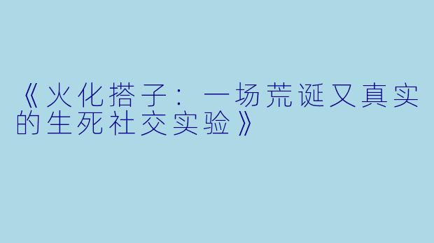 《火化搭子:一场荒诞又真实的生死社交实验》