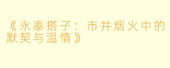 《永泰搭子：市井烟火中的默契与温情》