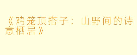 《鸡笼顶搭子：山野间的诗意栖居》