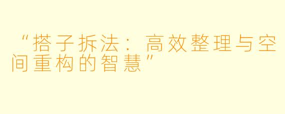 “搭子拆法：高效整理与空间重构的智慧”