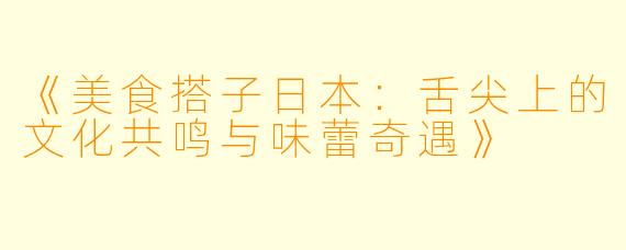 《美食搭子日本：舌尖上的文化共鸣与味蕾奇遇》