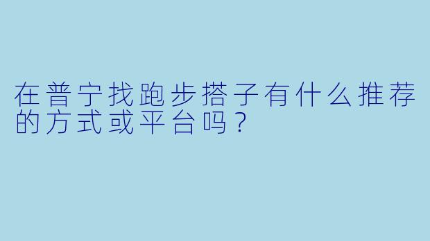 在普宁找跑步搭子有什么推荐的方式或平台吗？