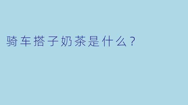 骑车搭子奶茶是什么？
