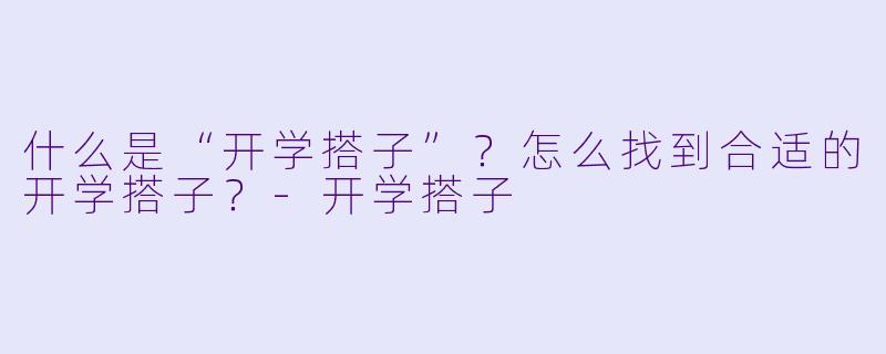 什么是“开学搭子”？怎么找到合适的开学搭子？-开学搭子