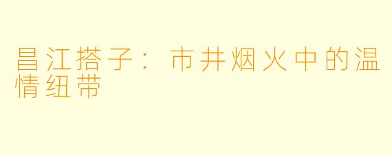 昌江搭子：市井烟火中的温情纽带