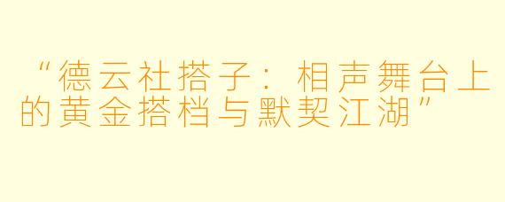 “德云社搭子：相声舞台上的黄金搭档与默契江湖”