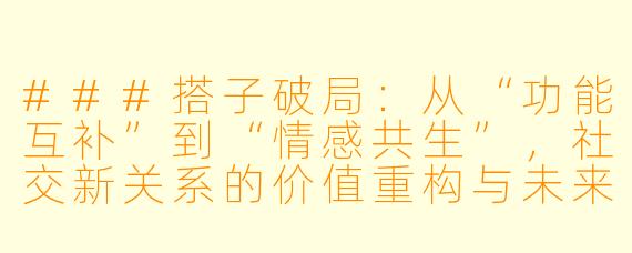 ###搭子破局：从“功能互补”到“情感共生”，社交新关系的价值重构与未来挑战

###