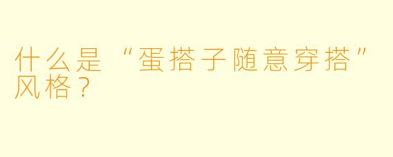 什么是“蛋搭子随意穿搭”风格？