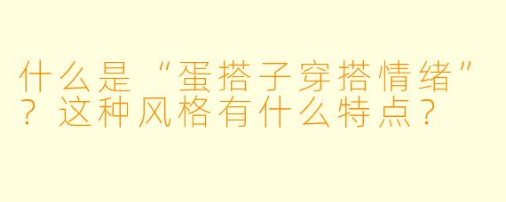 什么是“蛋搭子穿搭情绪”?这种风格有什么特点?