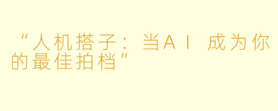 “人机搭子：当AI成为你的最佳拍档”