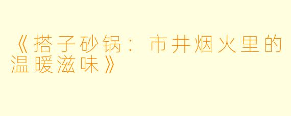 《搭子砂锅：市井烟火里的温暖滋味》
