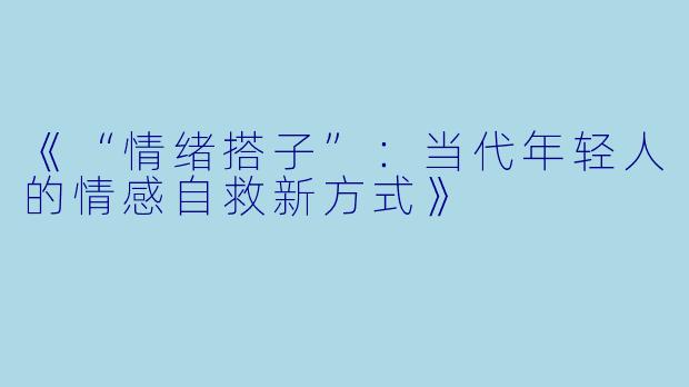 《“情绪搭子”：当代年轻人的情感自救新方式》
