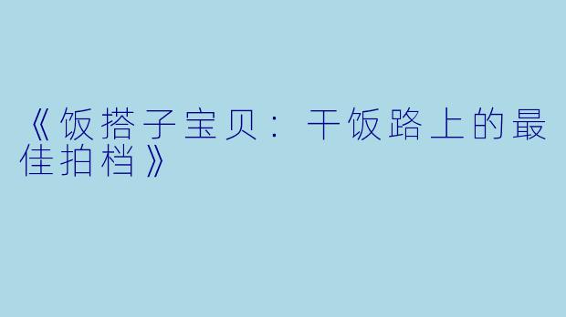 《饭搭子宝贝：干饭路上的最佳拍档》