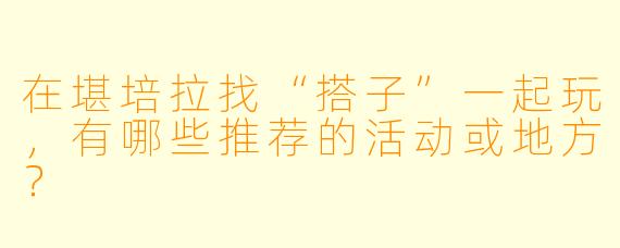在堪培拉找“搭子”一起玩，有哪些推荐的活动或地方？