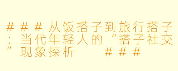 ###从饭搭子到旅行搭子：当代年轻人的“搭子社交”现象探析

###