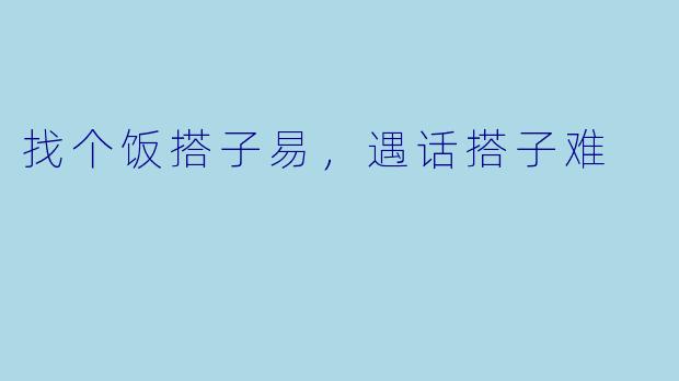 找个饭搭子易，遇话搭子难