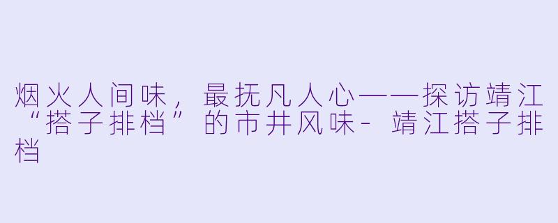 烟火人间味，最抚凡人心——探访靖江“搭子排档”的市井风味-靖江搭子排档