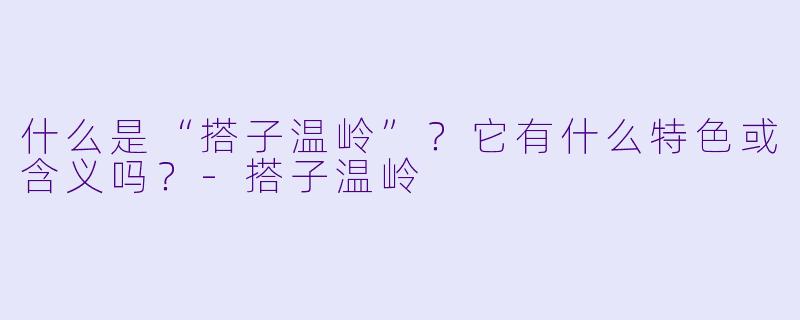 什么是“搭子温岭”？它有什么特色或含义吗？-搭子温岭