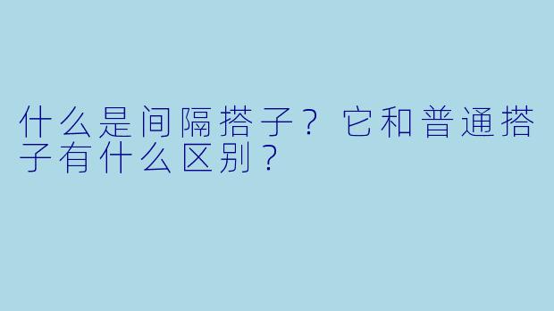 什么是间隔搭子?它和普通搭子有什么区别?