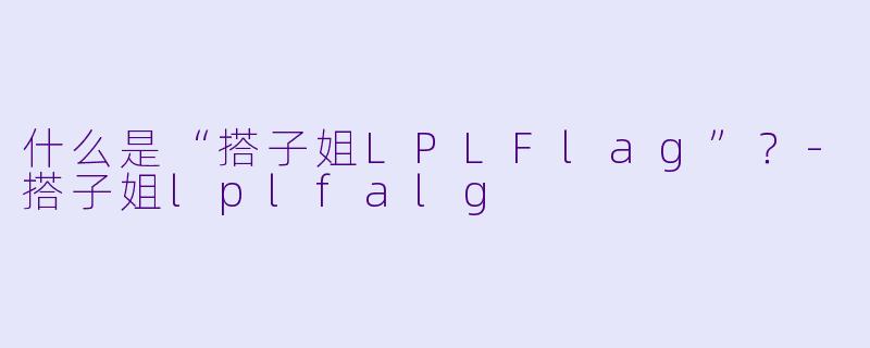 什么是“搭子姐LPLFlag”？-搭子姐lplfalg
