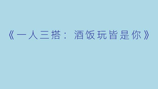 《一人三搭：酒饭玩皆是你》