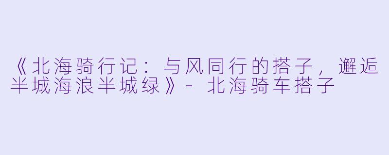《北海骑行记：与风同行的搭子，邂逅半城海浪半城绿》-北海骑车搭子