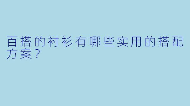 百搭的衬衫有哪些实用的搭配方案？