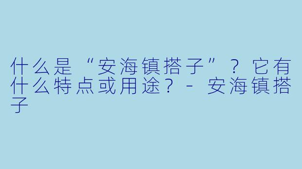 什么是“安海镇搭子”？它有什么特点或用途？-安海镇搭子