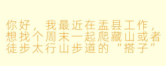 你好，我最近在盂县工作，想找个周末一起爬藏山或者徒步太行山步道的“搭子”，有什么好的建议或平台可以找到这样的本地活动伙伴吗？