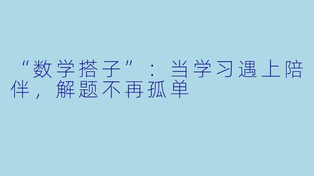“数学搭子”：当学习遇上陪伴，解题不再孤单